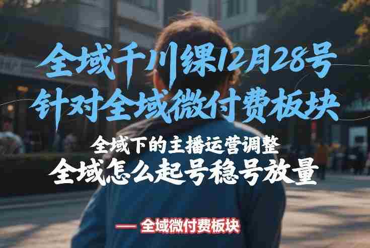 全域千川线下课12月28号，针对全域微付费板块，全域下的主播运营调整，全域怎么起号稳号放量-有道网创