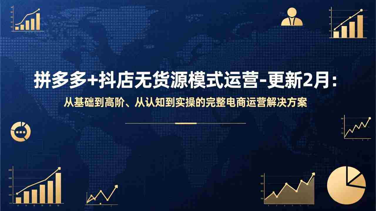 （17367期）拼多多+抖店无货源模式运营-更新2月：从基础到高阶、从认知到实操的完整电商运营解决方案-有道网创