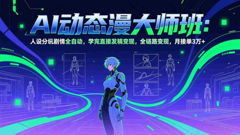 （17402期）AI动态漫剧大师班：人设分镜剧情全自动，学完直接发稿变现，全链路变现，月接单3万+-有道网创