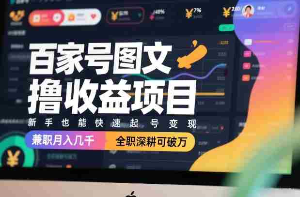 百家号图文撸收益项目，新手也能快速起号变现，兼职月入几千，全职深耕可破万-有道网创