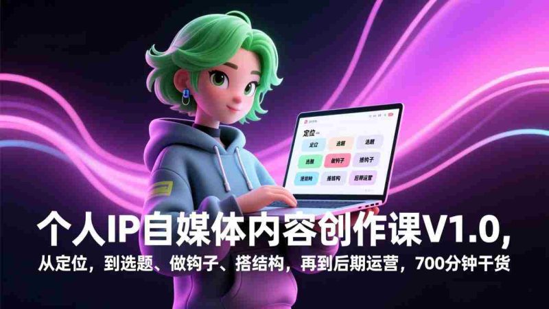 （17331期）个人IP自媒体内容创作课V1.0，从定位，到选题、做钩子、搭结构，再到后期运营，700分钟干货-有道网创
