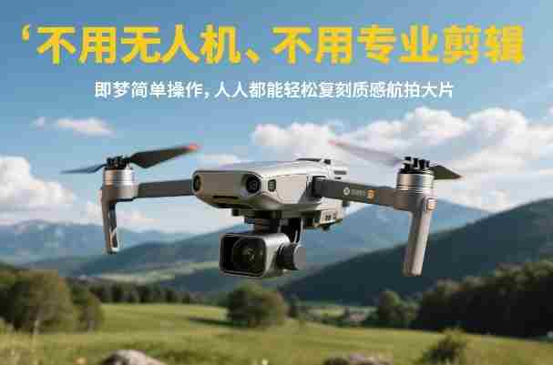 不用无人机、不用专业剪辑，即梦简单操作，人人都能轻松复刻质感航拍大片-有道网创