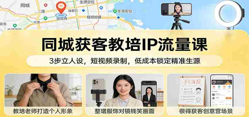同城获客教培IP流量课：3步立人设，短视频录制，低成本锁定精准生源-有道网创