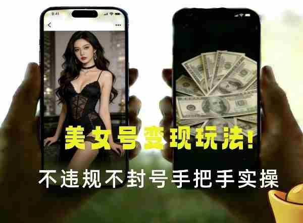 最新美女号变现玩法！不违规不封号，变现路径多，完整教程拆解！-有道网创