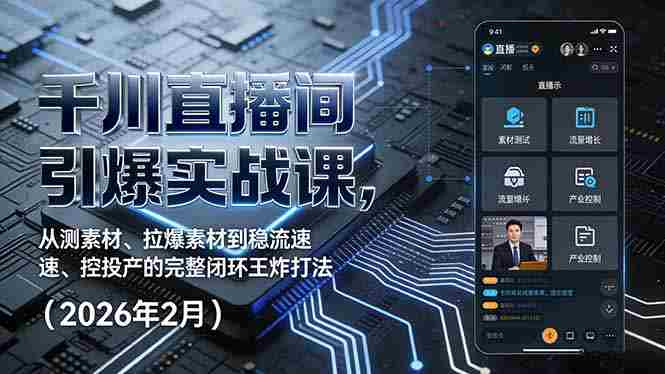 （17317期）千川直播间引爆实战课，从测素材、拉爆素材到稳流速、控投产的完整闭环王炸打法（2026年2月）-有道网创
