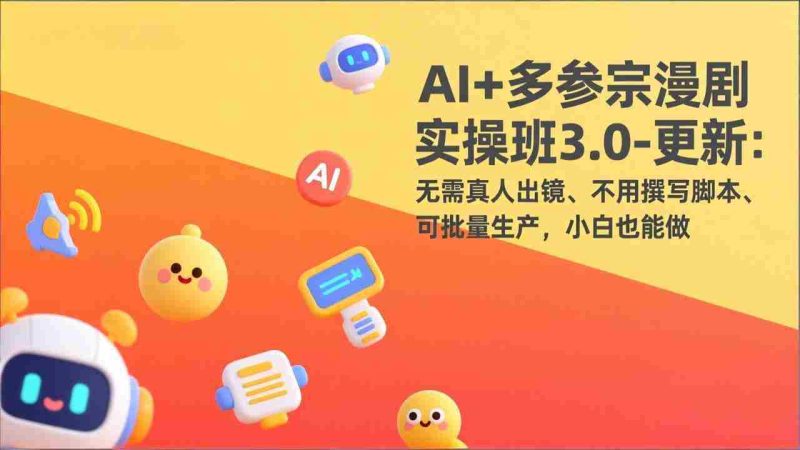 （17404期）AI+多参宗漫剧实操班3.0-更新：无需真人出镜、不用撰写脚本、可批量生产，小白也能做-有道网创