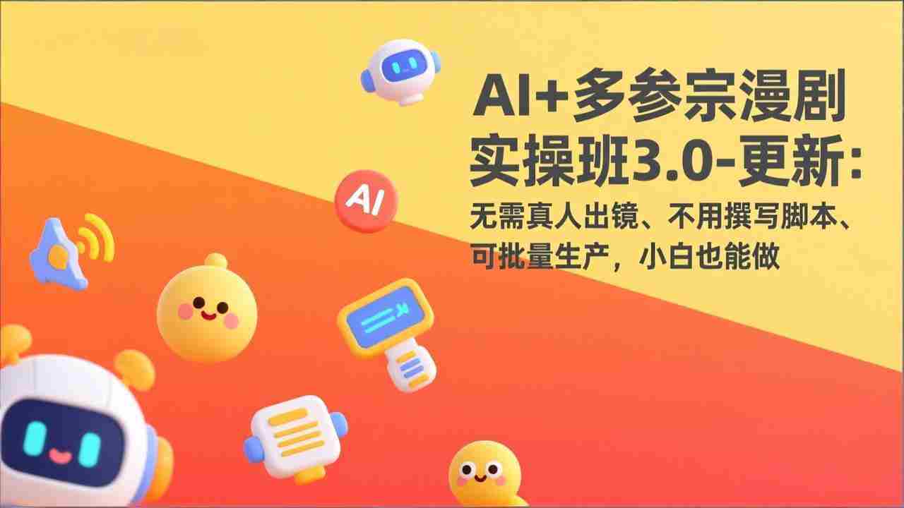 （17404期）AI+多参宗漫剧实操班3.0-更新：无需真人出镜、不用撰写脚本、可批量生产，小白也能做-有道网创