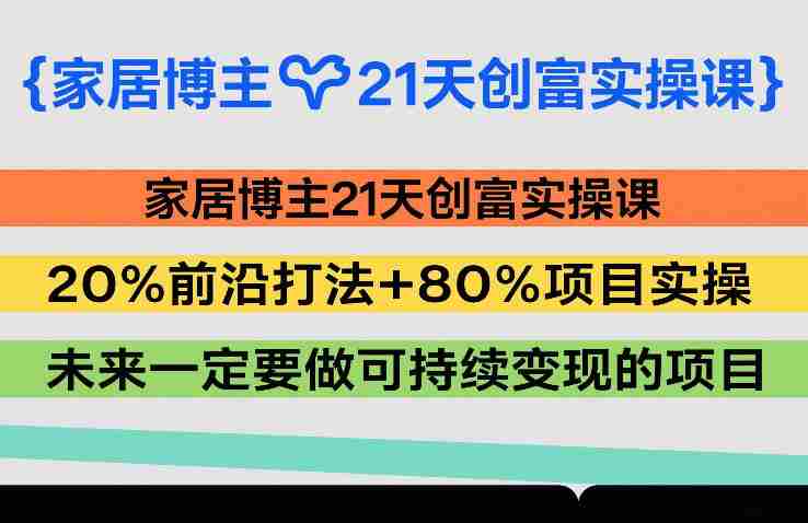 家居博主21天创富实操课,20%前沿打法+80%项目实操,未来一定要做可持续变现的项目-有道网创