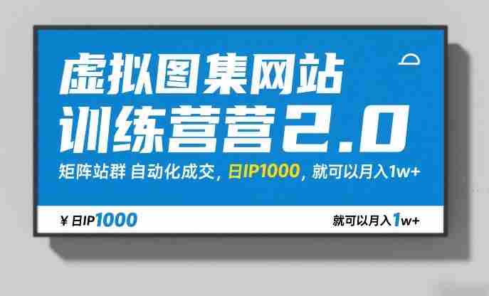 虚拟图集网站训练营2.0，矩阵站群自动化成交，日IP1000，就可以月入1w+-有道网创
