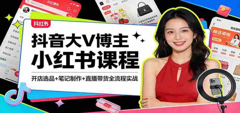 抖音大V博主小红书课程：开店选品+笔记制作+直播带货全流程实战-有道网创