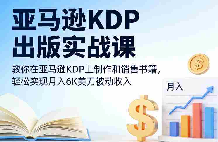 亚马逊KDP出版实战课，教你在亚马逊KDP上制作和销售书籍，轻松实现月入6K美刀被动收入-有道网创