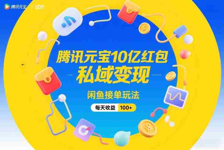 腾讯元宝10亿红包,私域变现,闲鱼接单玩法,每天收益100+-有道网创