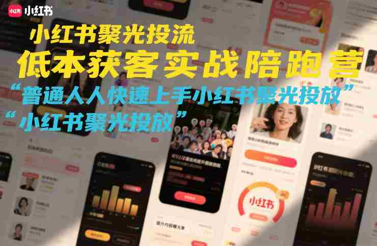 小红书聚光投流低成本获客实战陪跑营,普通人快速上手小红书聚光投放-有道网创