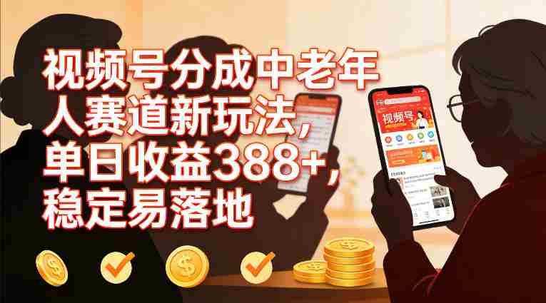 视频号分成中老年人赛道新玩法,单日收益388,稳定易落地-有道网创