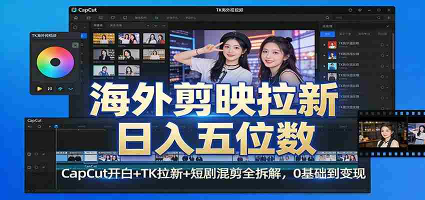 海外剪映拉新日入五位数：CapCut开白+TK拉新+短剧混剪全拆解，0基础到变现-有道网创