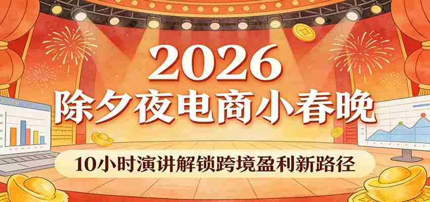 2026除夕夜电商小春晚，10小时演讲解锁跨境盈利新路径-有道网创