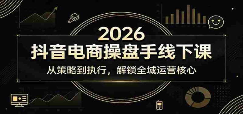 2026抖音电商操盘手线下课：从策略到执行，解锁全域运营核心-有道网创