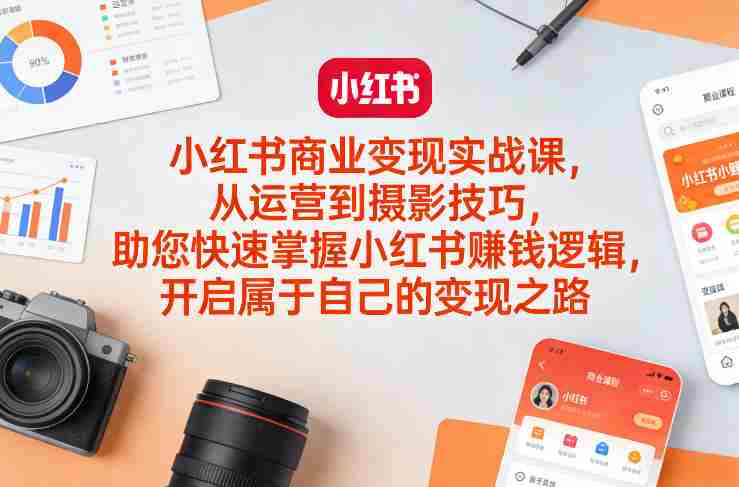 小红书商业变现实战课,从运营到摄影技巧,助您快速掌握小红书賺钱逻辑,开启属于自己的变现之路-有道网创