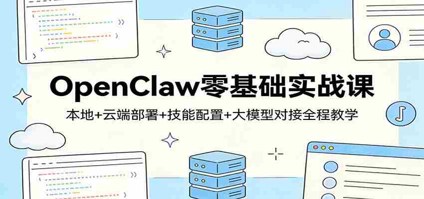 OpenClaw零基础实战课：本地+云端部署+技能配置+大模型对接全程教学-有道网创