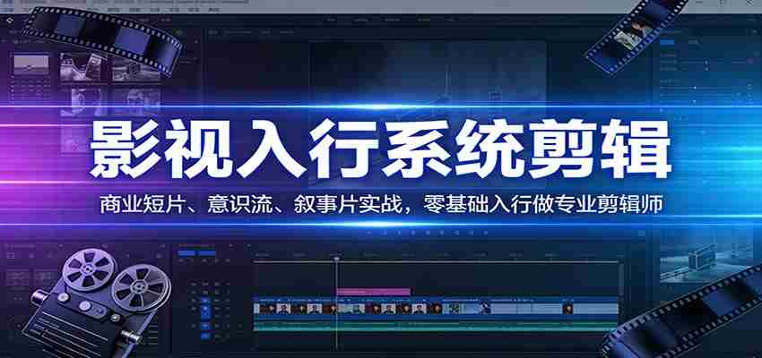 影视系统剪辑，商业短片、意识流、叙事片实战，零基础入行做专业剪辑师-有道网创