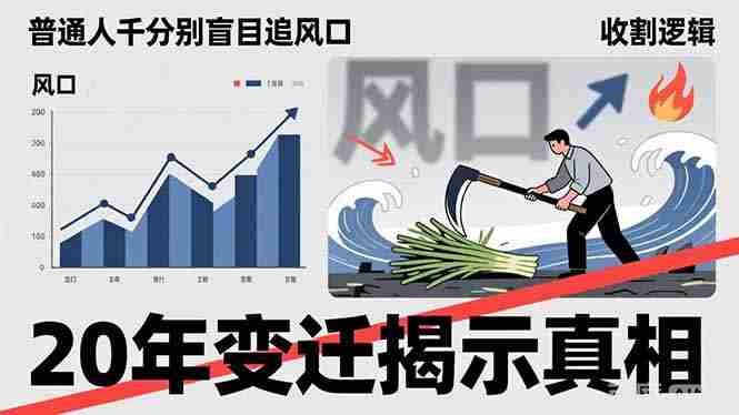 （17485期）普通人千万别盲目追风口，20年变迁揭示真相，看懂收割逻辑才能避免成为接盘侠-有道网创