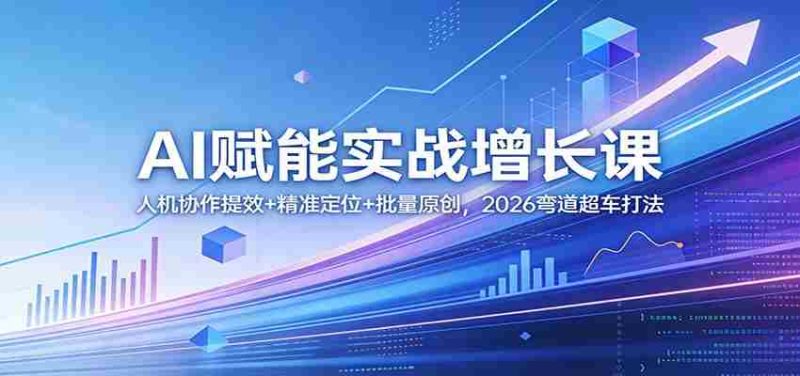 AI赋能实战增长课:人机协作提效+精准定位+批量原创,2026弯道超车打法-有道网创