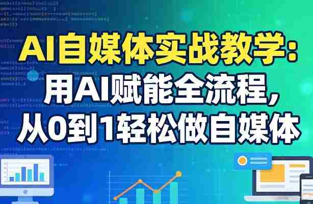 AI自媒体实战教学：用AI赋能全流程，从0到1轻松做自媒体-有道网创