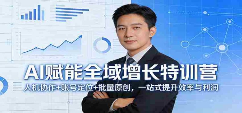 AI赋能全域增长特训营：人机协作+账号定位+批量原创，一站式提升效率与利润-有道网创