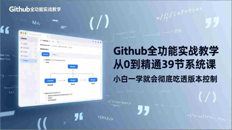 （17501期）GitHub-全功能实战教学，从0到精通39节系统课，小白一学就会彻底吃透版本控制-有道网创