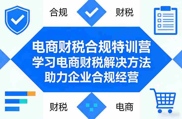 电商财税合规特训营，学习电商财税解决方法，助力企业合规经营-有道网创