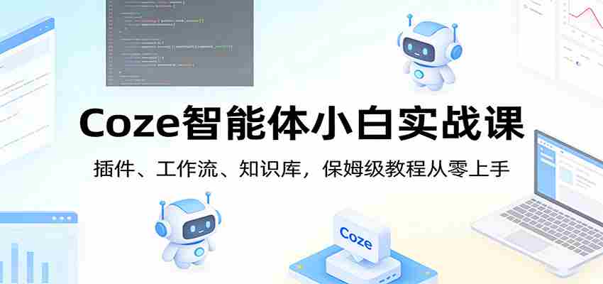 Coze智能体小白实战课：插件、工作流、知识库，保姆级教程从零上手-有道网创