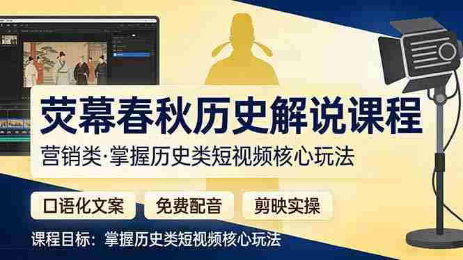 （17686期）荧幕春秋历史(营销类）解说课程：口语化文案+免费配音+剪映实操，掌握历史类短视频核心玩法-有道网创