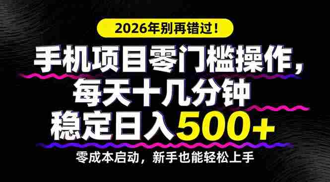 （17760期）2026年别再错过！手机项目零门槛操作，每天十几分钟稳定日入500+-有道网创