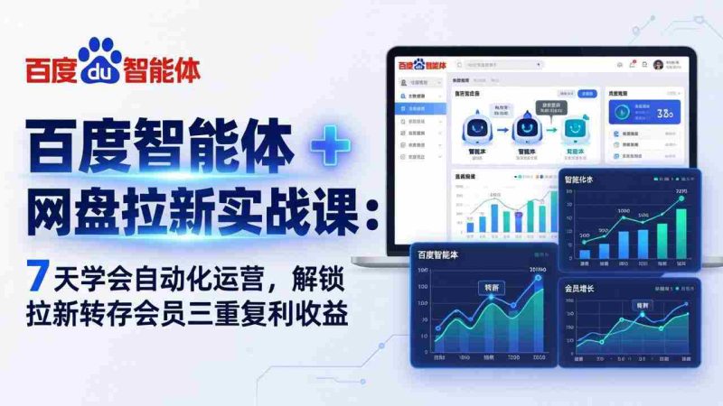 （17763期）百度智能体 + 网盘拉新实战课：7 天学会自动化运营，解锁拉新转存会员三重复利收益-有道网创
