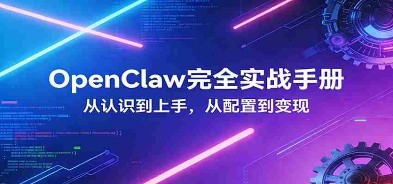 OpenClaw完全实战宝典：零基础上手，深度配置，商业变现-有道网创