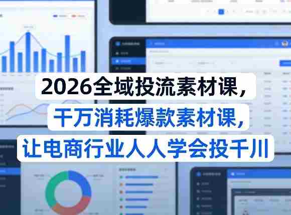 2026全域投流素材课,干万消耗爆款素材课,让电商行业人人学会投千川-有道网创