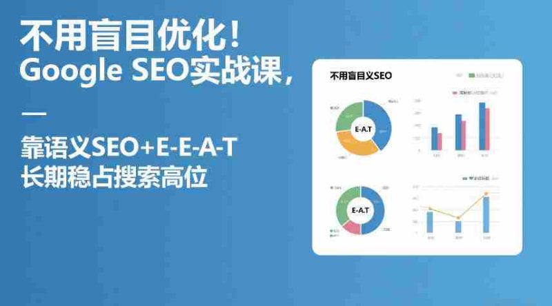 不用盲目优化！Google SEO实战课，靠语义SEO+E-E-A-T，长期稳占搜索高位-有道网创