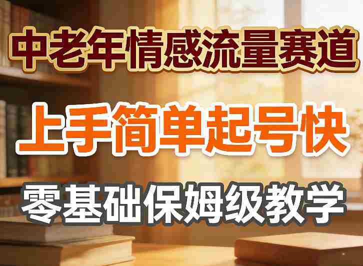 中老年情感流量赛道，上手简单起号快，零基础保姆级教学-有道网创