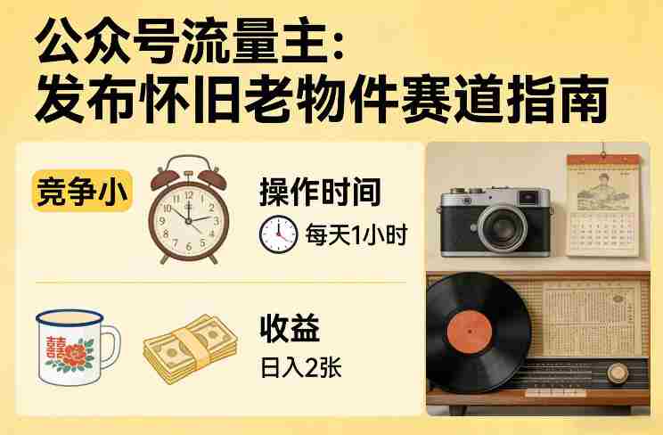 公众号流量主之发布怀旧老物件赛道，竞争小，每天操作1小时，日入2张-有道网创
