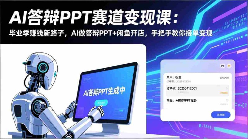 (17546期)AI答辩PPT赛道变现课:毕业季赚钱新路子,AI做答辩PPT+闲鱼开店,手把手教你接单变现-有道网创