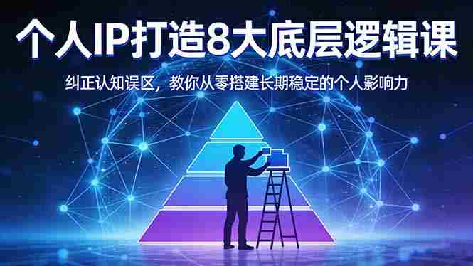 （17811期）付费文章：个人IP打造8大底层逻辑课：纠正认知误区，教你从零搭建长期稳定的个人影响力-有道网创
