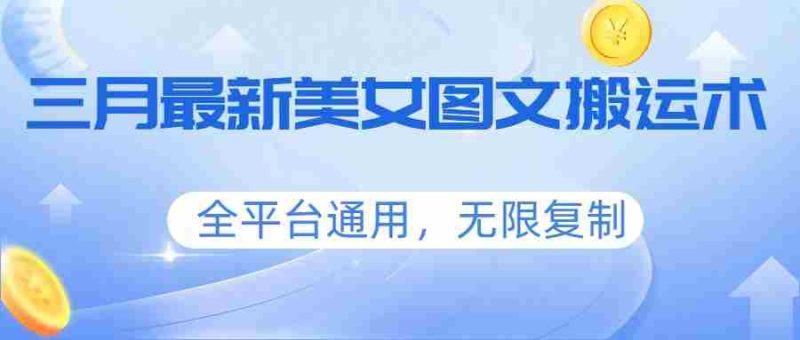 三月最新美女图文搬运术，全平台通用，无限复制-有道网创