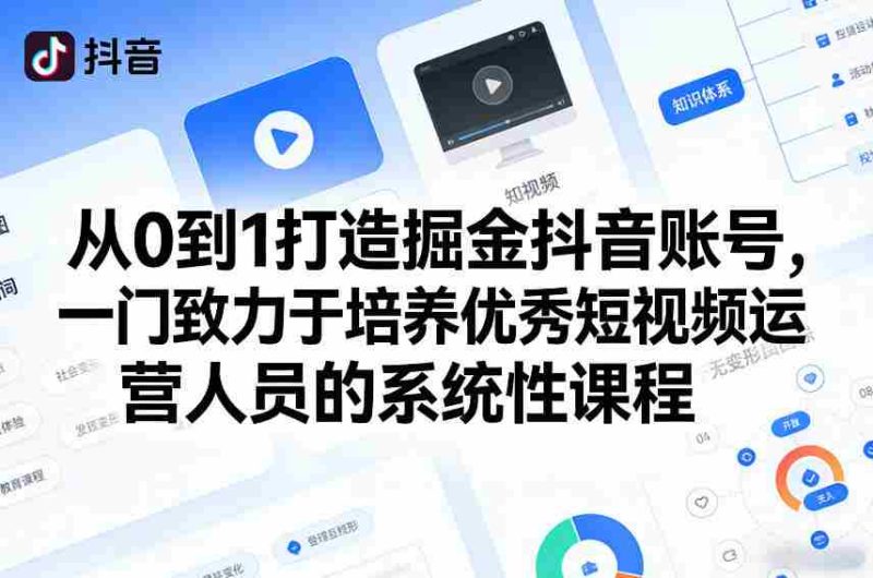 从0到1打造掘金抖音账号，一门致力于培养优秀短视频运营人员的系统性课程-有道网创