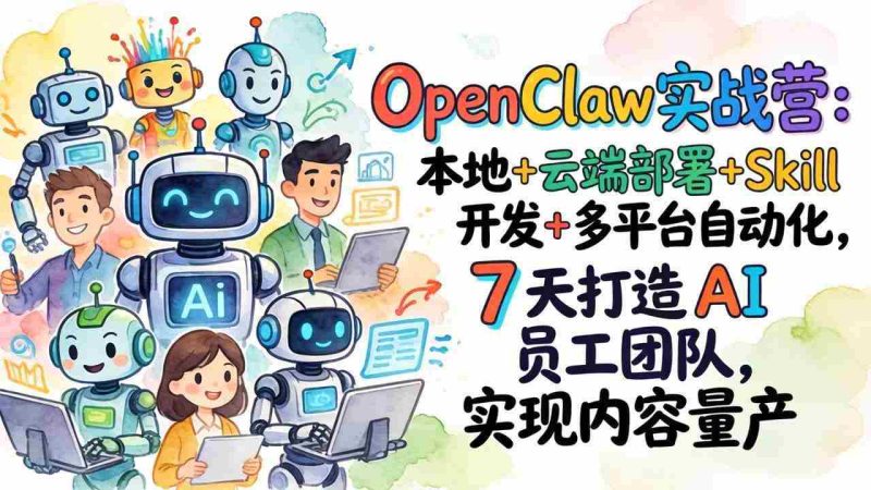 （17673期）OpenClaw实战营-更新：本地+云端部署+Skill开发+多平台自动化，7天打造AI员工团队+实现内容量产-有道网创