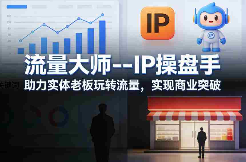 流量大师---IP操盘手,助力实体老板玩转流量,实现商业突破