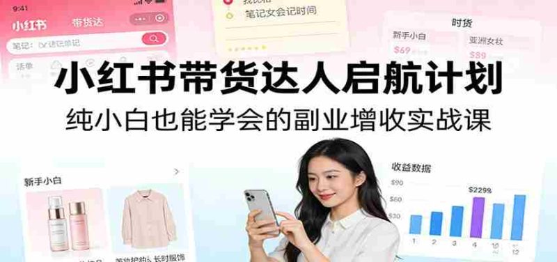 小红书带货达人启航计划：纯小白也能学会的副业增收实战课-有道网创