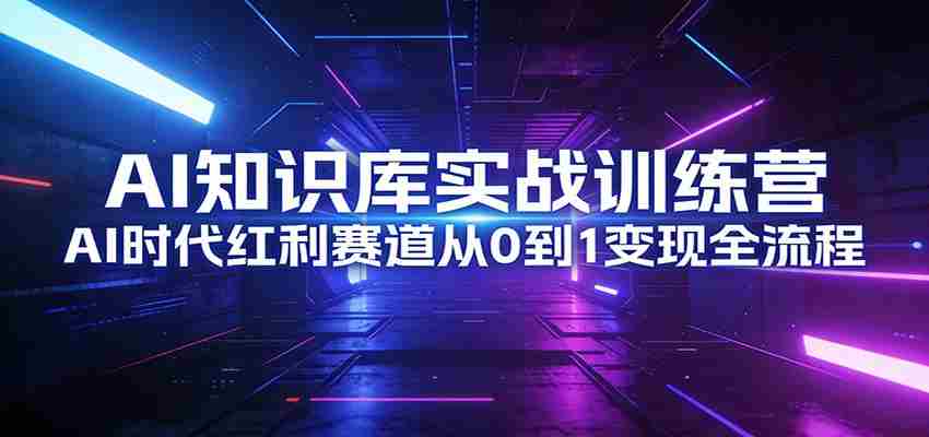 AI知识库实战训练营：AI时代红利赛道从0到1变现全流程-有道网创