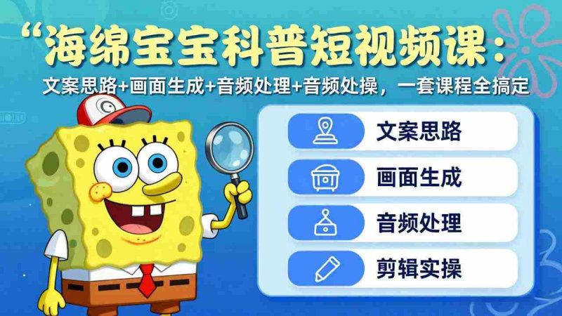 （17756期）海绵宝宝科普短视频课：文案思路+画面生成+音频处理+剪辑实操，一套课程全搞定-有道网创