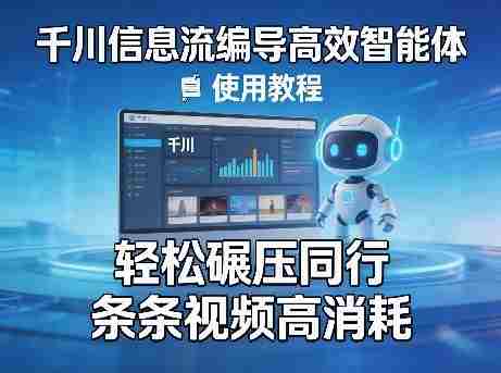 千川信息流编导高效智能体+使用教程，轻松碾压同行，实现条条视频高消耗-有道网创