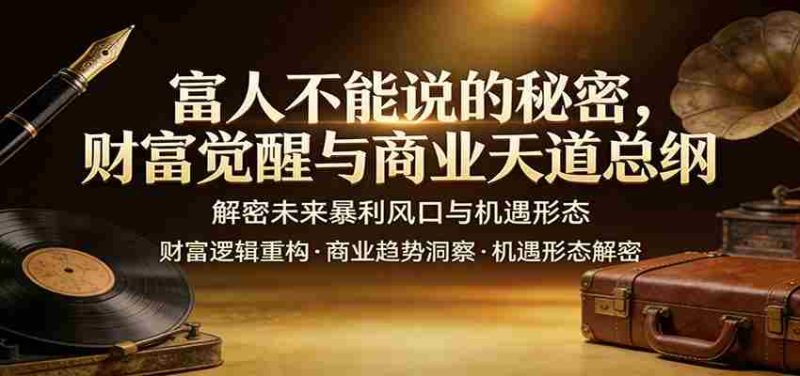 富人不能说的秘密，财富觉醒与商业天道总纲，解密未来暴利风口与机遇形态-有道网创